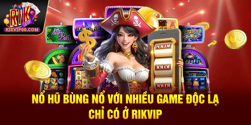 Nổ hũ bùng nổ với nhiều game độc lạ chỉ có ở Rikvip