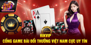 Rikvip – Cổng game bài đổi thưởng Việt Nam cực uy tín 