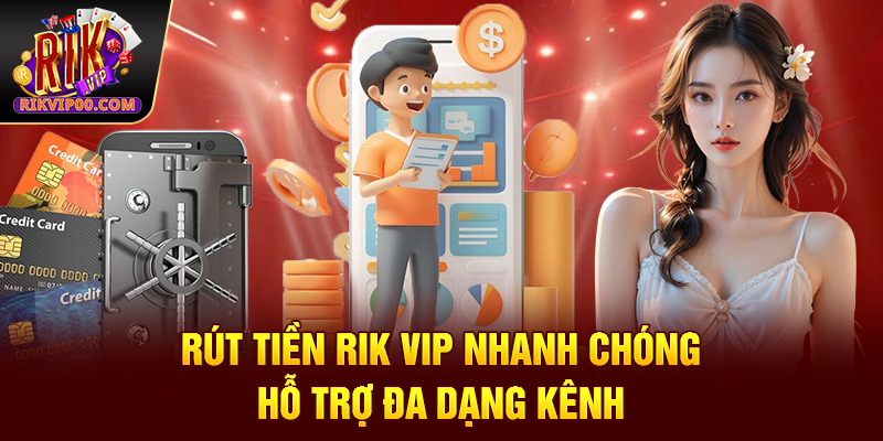Rút tiền Rik vip nhanh chóng, hỗ trợ đa dạng kênh