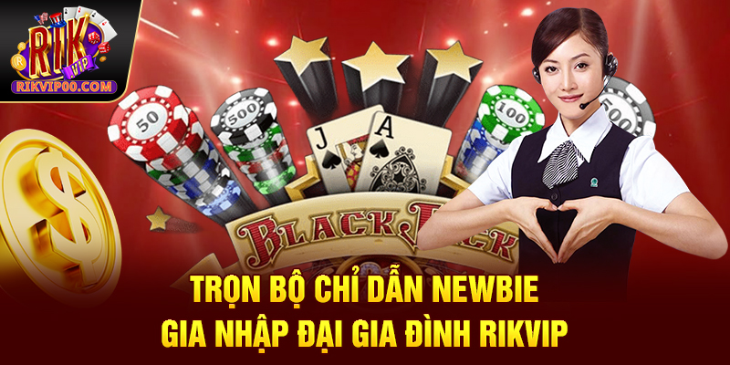Trọn bộ chỉ dẫn newbie gia nhập đại gia đình Rikvip